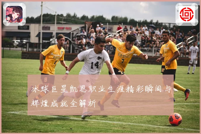 冰球巨星凯恩职业生涯精彩瞬间与辉煌成就全解析
