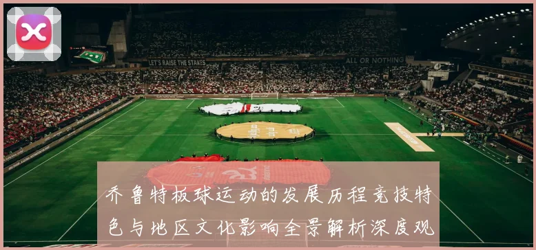 乔鲁特板球运动的发展历程竞技特色与地区文化影响全景解析深度观察