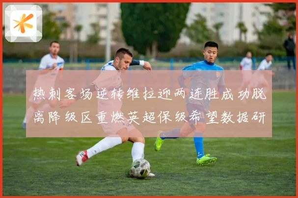 热刺客场逆转维拉迎两连胜成功脱离降级区重燃英超保级希望数据研判
