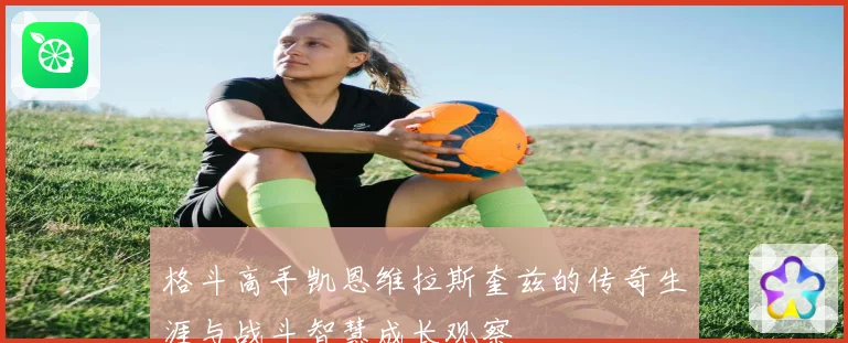格斗高手凯恩维拉斯奎兹的传奇生涯与战斗智慧成长观察