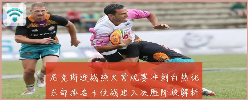 尼克斯迎战热火常规赛冲刺白热化东部排名卡位战进入决胜阶段解析