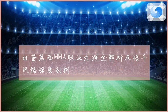 杜普莱西MMA职业生涯全解析及格斗风格深度剖析