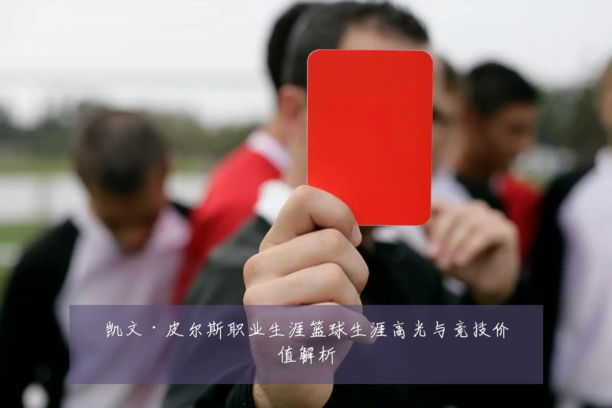 凯文·皮尔斯职业生涯篮球生涯高光与竞技价值解析