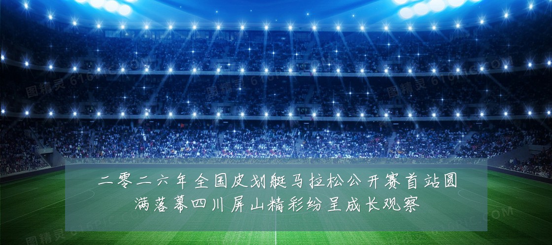 二零二六年全国皮划艇马拉松公开赛首站圆满落幕四川屏山精彩纷呈成长观察