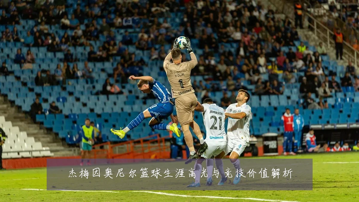杰梅因奥尼尔篮球生涯高光与竞技价值解析