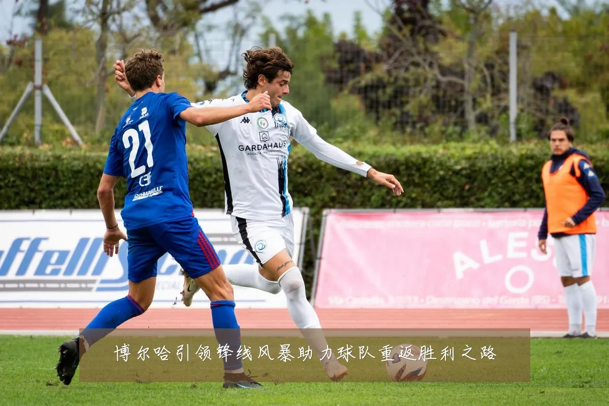 博尔哈引领锋线风暴助力球队重返胜利之路