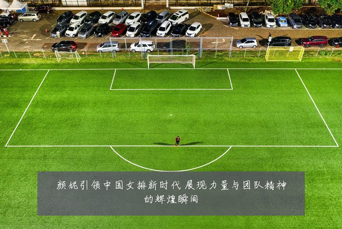 颜妮引领中国女排新时代 展现力量与团队精神的辉煌瞬间