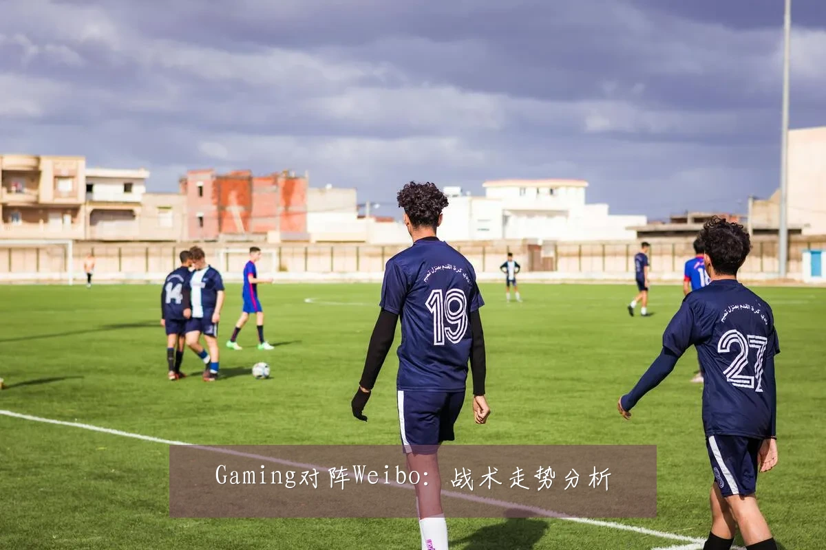 Gaming对阵Weibo:战术走势分析