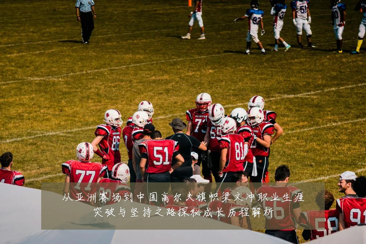 从亚洲赛场到中国高尔夫旗帜梁文冲职业生涯突破与坚持之路探秘成长历程解析